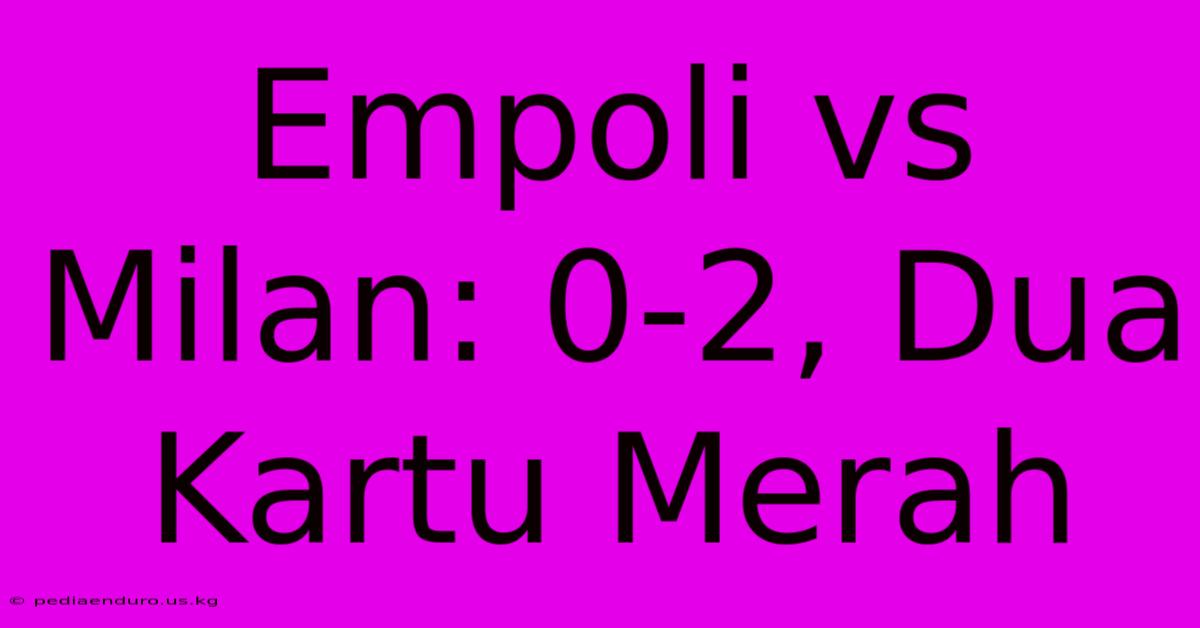 Empoli Vs Milan: 0-2, Dua Kartu Merah