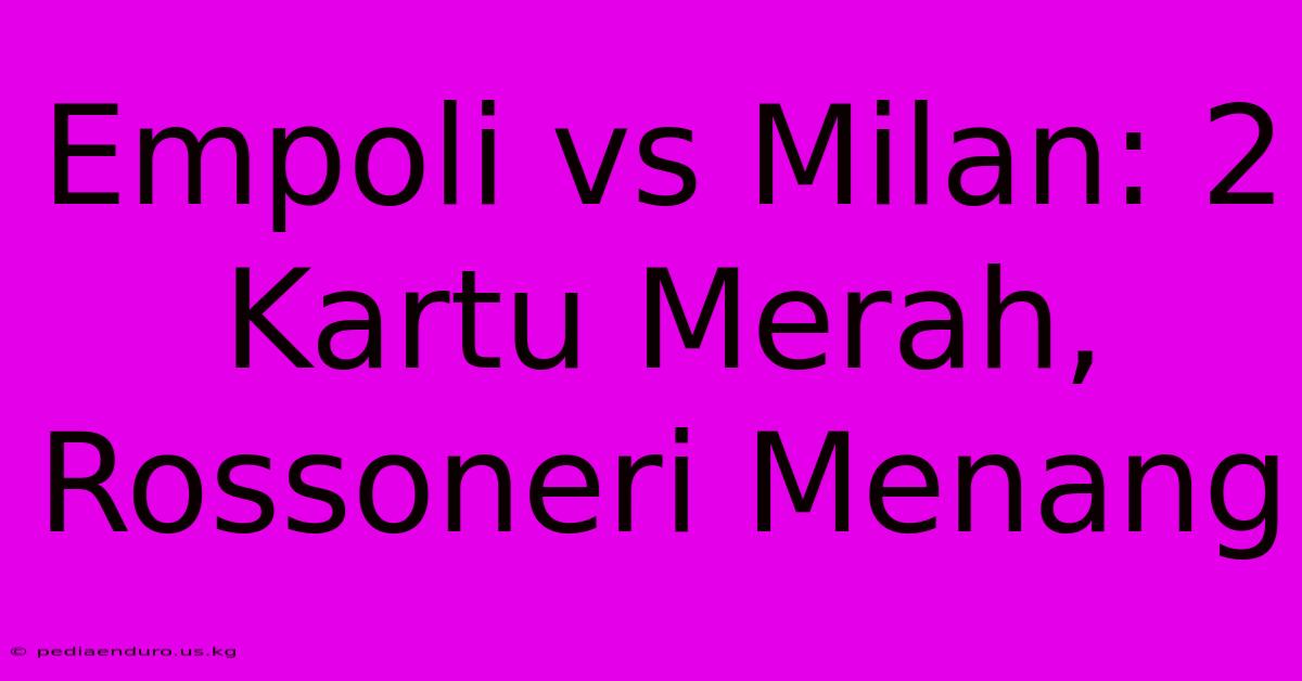 Empoli Vs Milan: 2 Kartu Merah, Rossoneri Menang