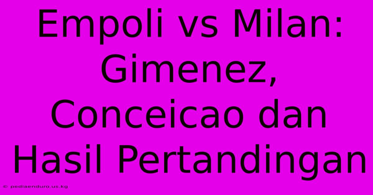 Empoli Vs Milan:  Gimenez, Conceicao Dan Hasil Pertandingan