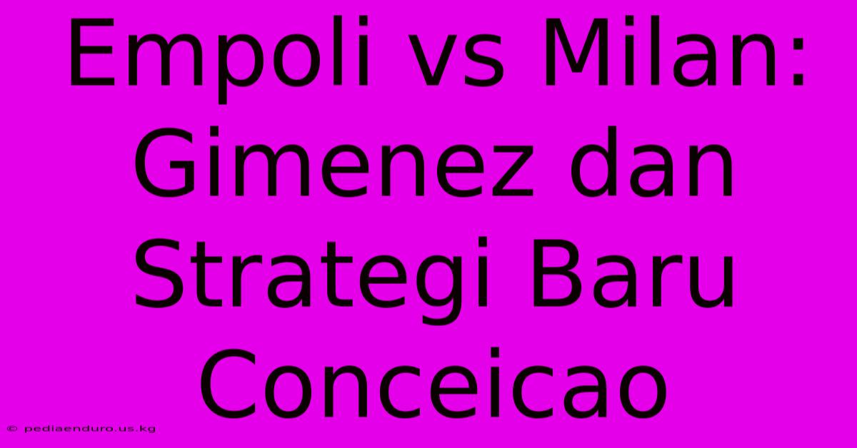 Empoli Vs Milan:  Gimenez Dan Strategi Baru Conceicao