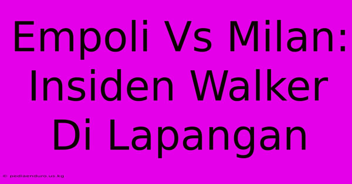 Empoli Vs Milan: Insiden Walker Di Lapangan