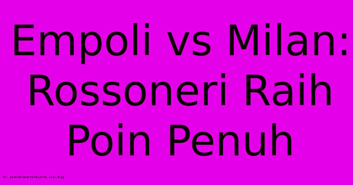 Empoli Vs Milan: Rossoneri Raih Poin Penuh