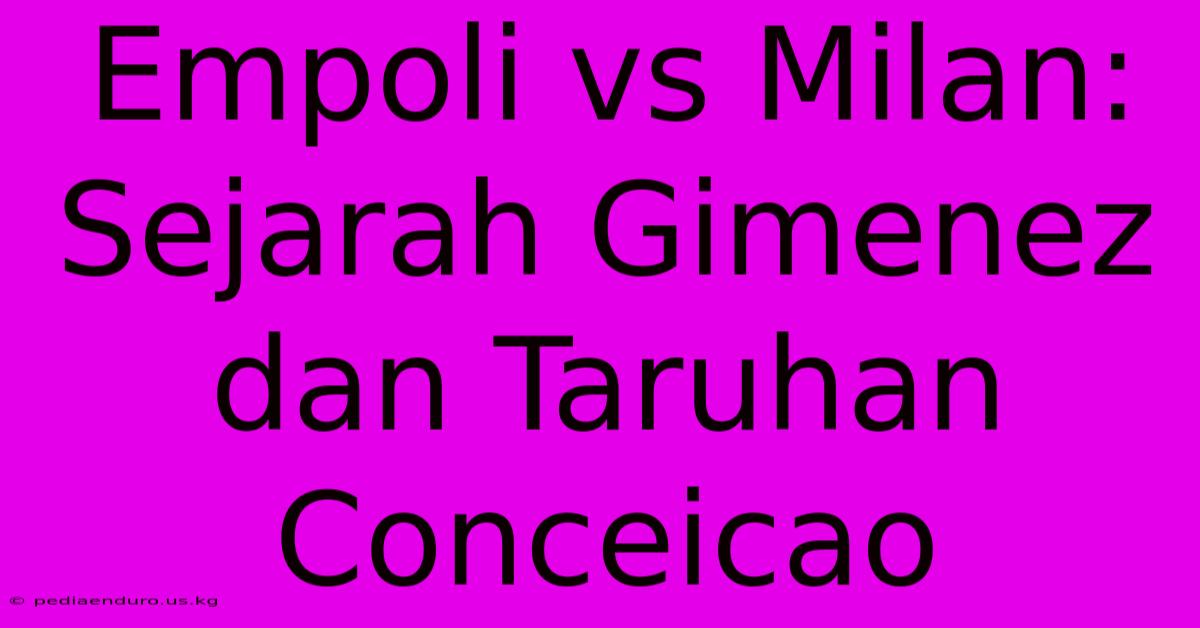 Empoli Vs Milan: Sejarah Gimenez Dan Taruhan Conceicao