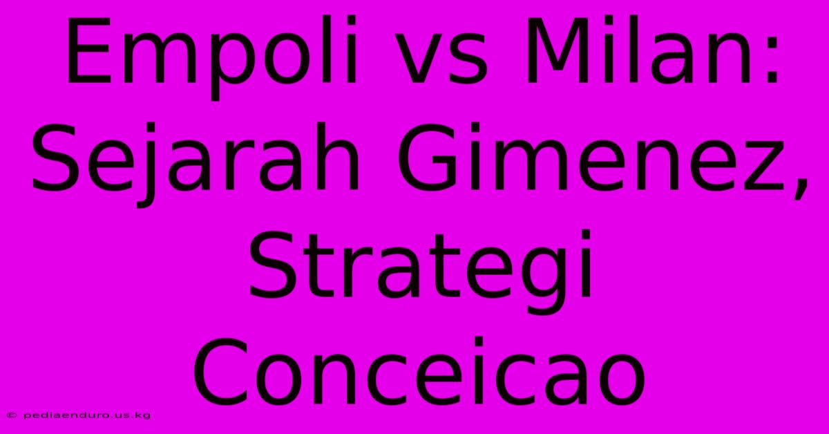 Empoli Vs Milan:  Sejarah Gimenez, Strategi Conceicao