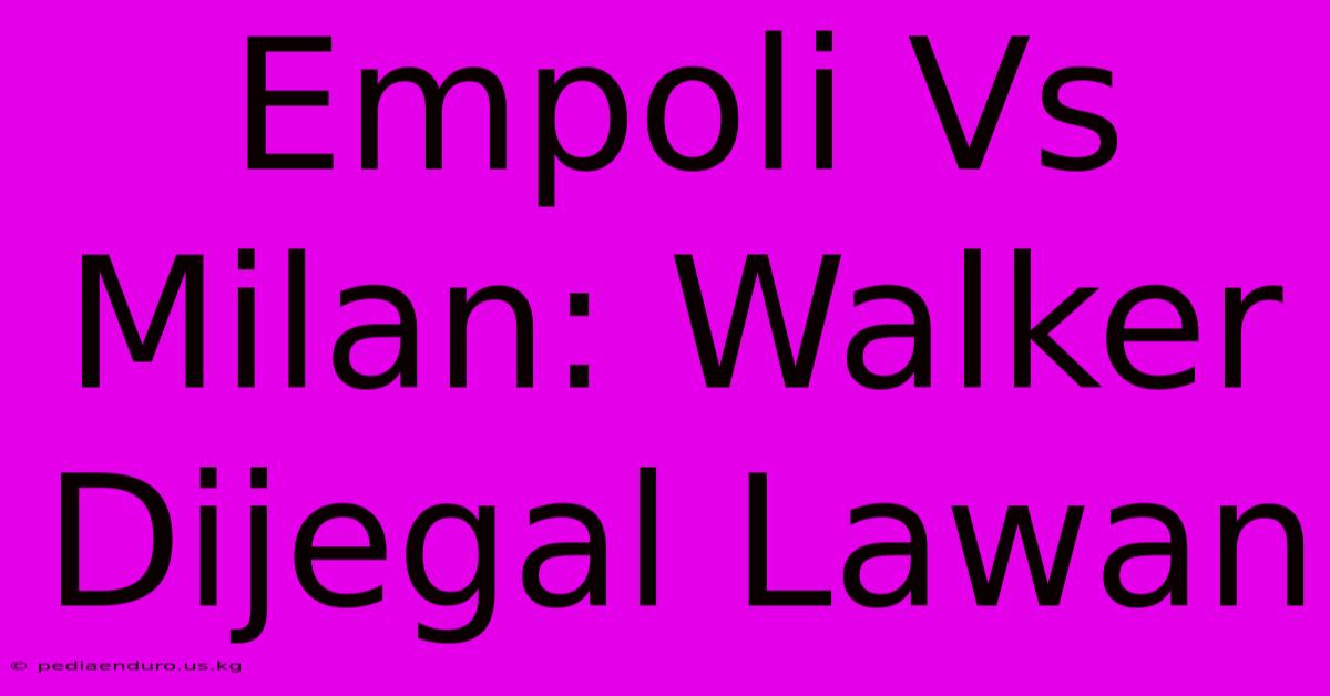 Empoli Vs Milan: Walker Dijegal Lawan