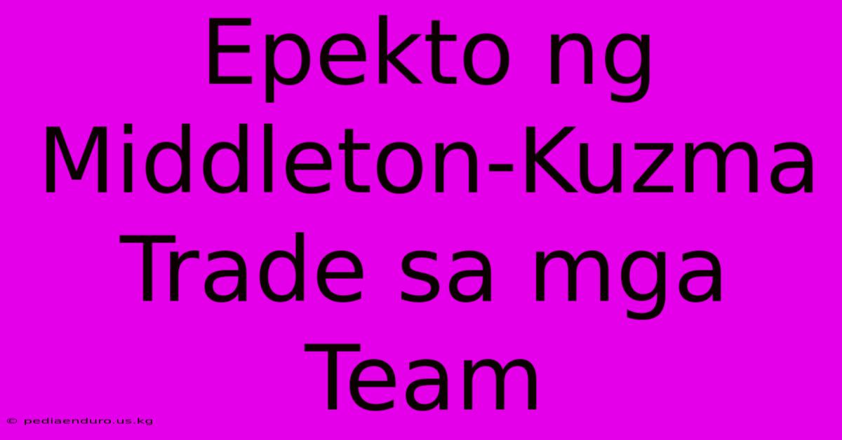 Epekto Ng Middleton-Kuzma Trade Sa Mga Team