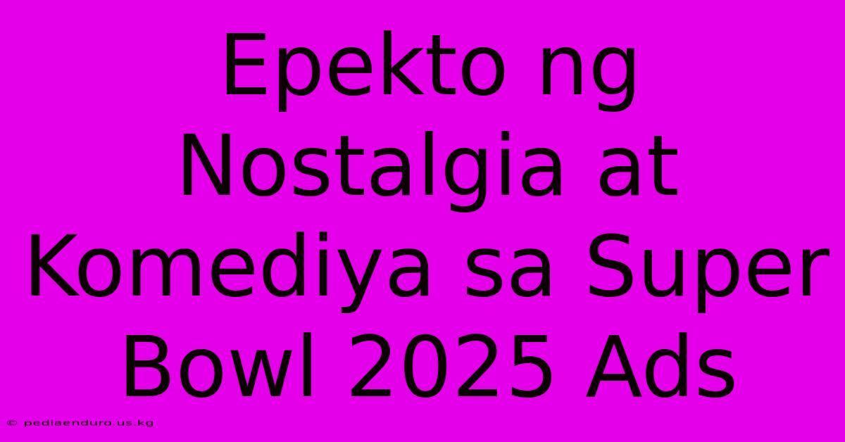 Epekto Ng Nostalgia At Komediya Sa Super Bowl 2025 Ads