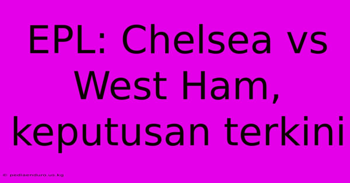 EPL: Chelsea Vs West Ham, Keputusan Terkini