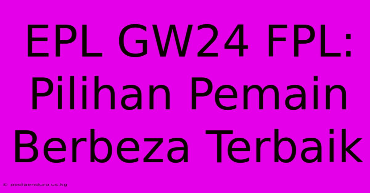 EPL GW24 FPL: Pilihan Pemain Berbeza Terbaik