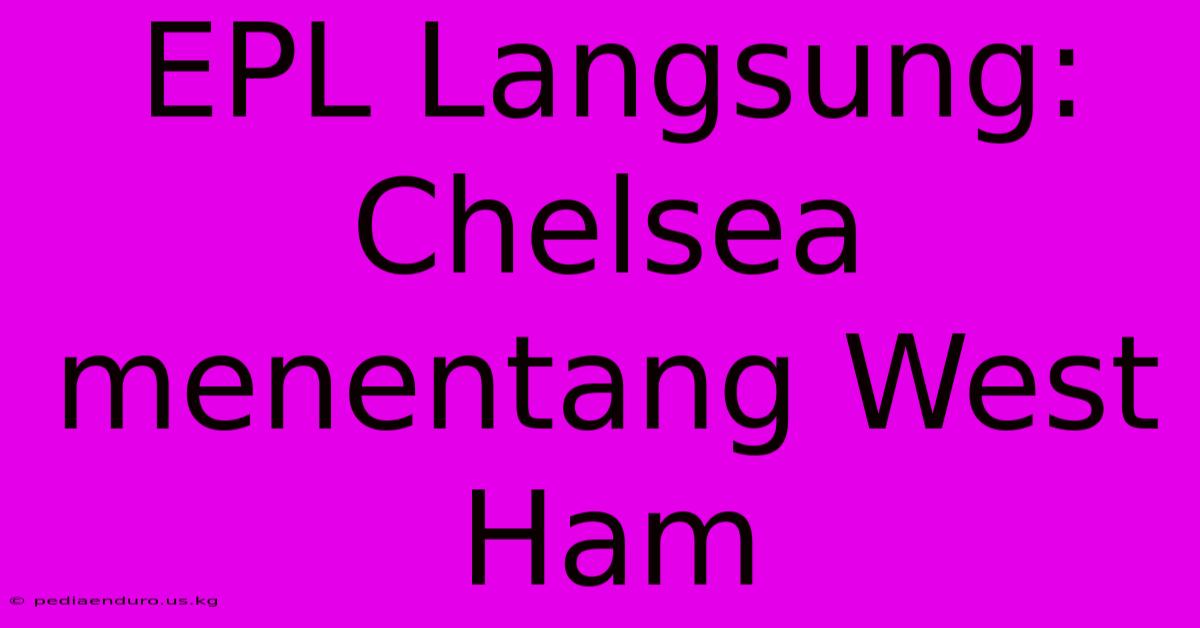 EPL Langsung: Chelsea Menentang West Ham