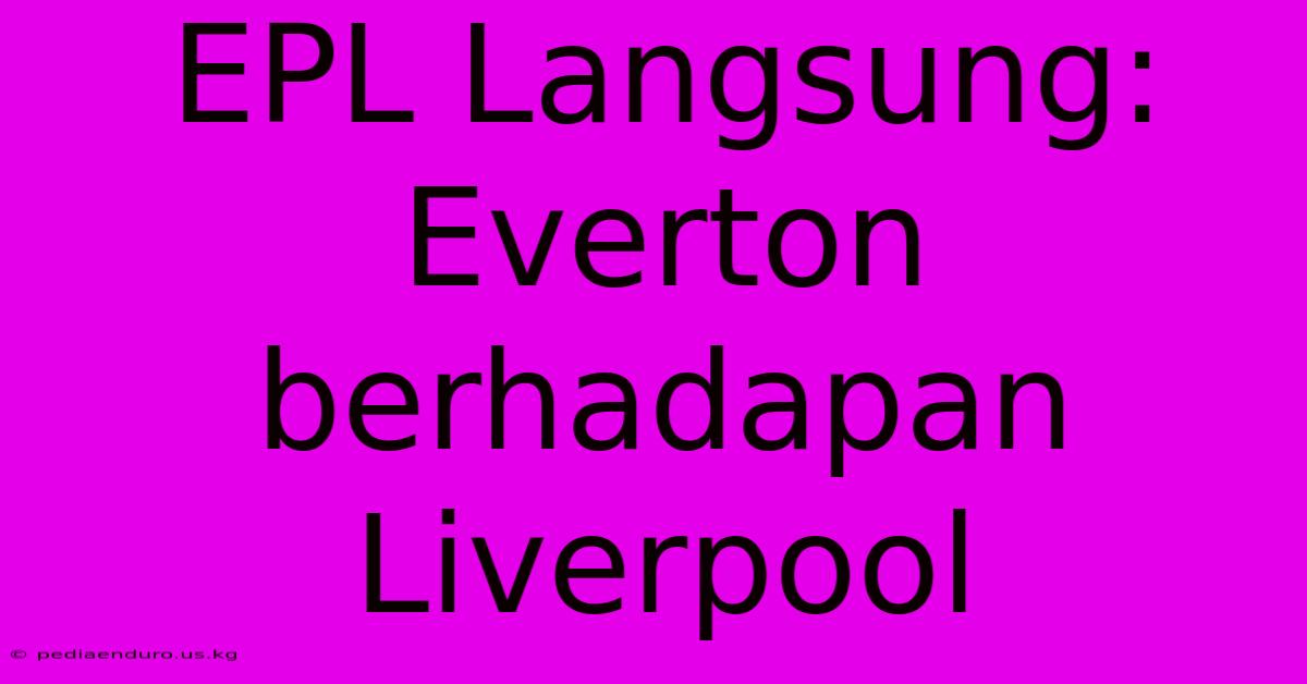 EPL Langsung: Everton Berhadapan Liverpool