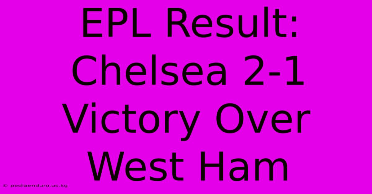 EPL Result: Chelsea 2-1 Victory Over West Ham