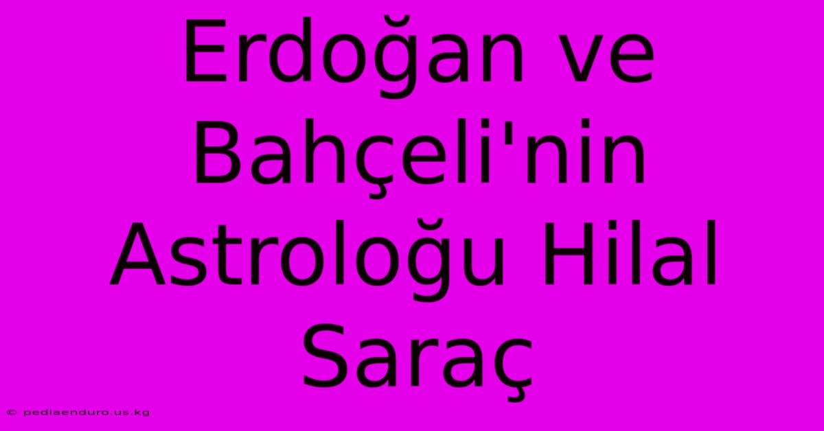 Erdoğan Ve Bahçeli'nin Astroloğu Hilal Saraç