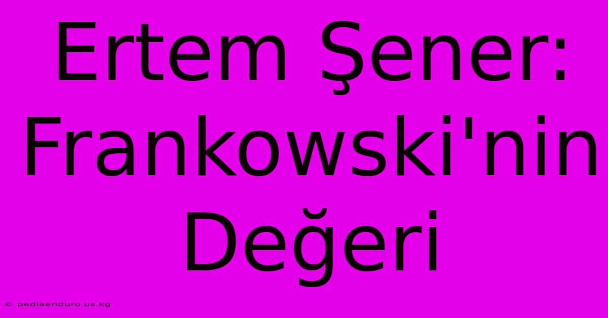 Ertem Şener: Frankowski'nin Değeri