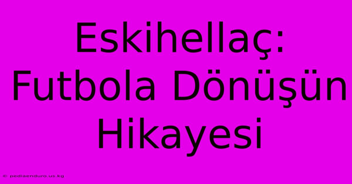 Eskihellaç: Futbola Dönüşün Hikayesi