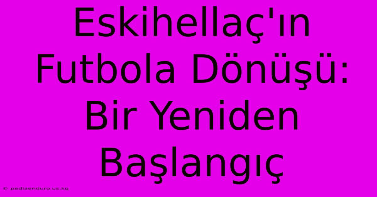 Eskihellaç'ın Futbola Dönüşü: Bir Yeniden Başlangıç