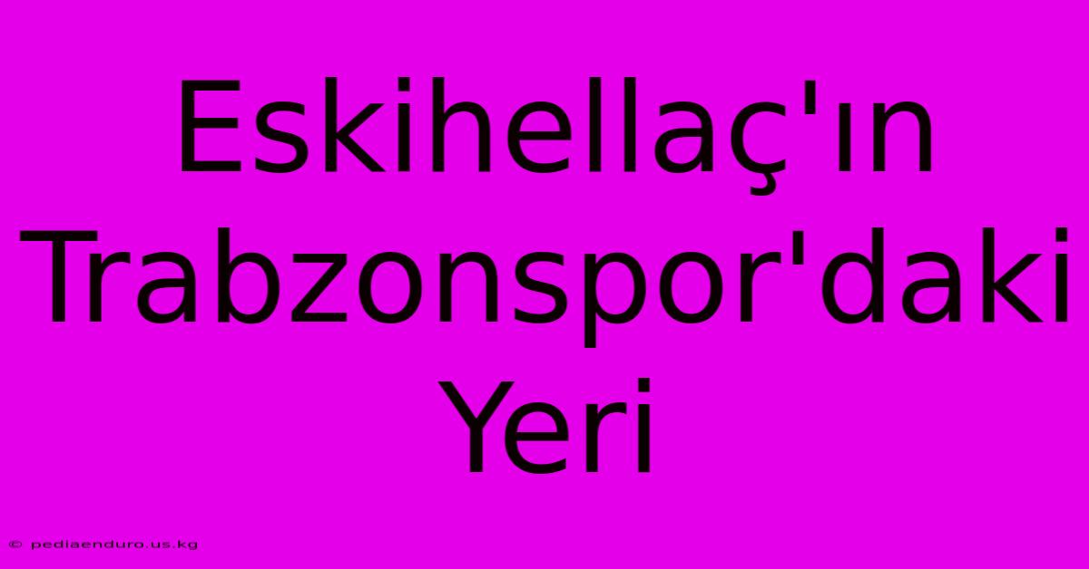 Eskihellaç'ın Trabzonspor'daki Yeri