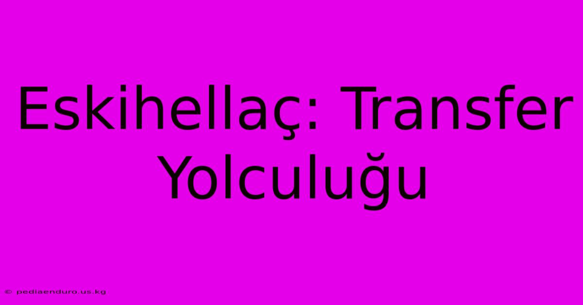 Eskihellaç: Transfer Yolculuğu