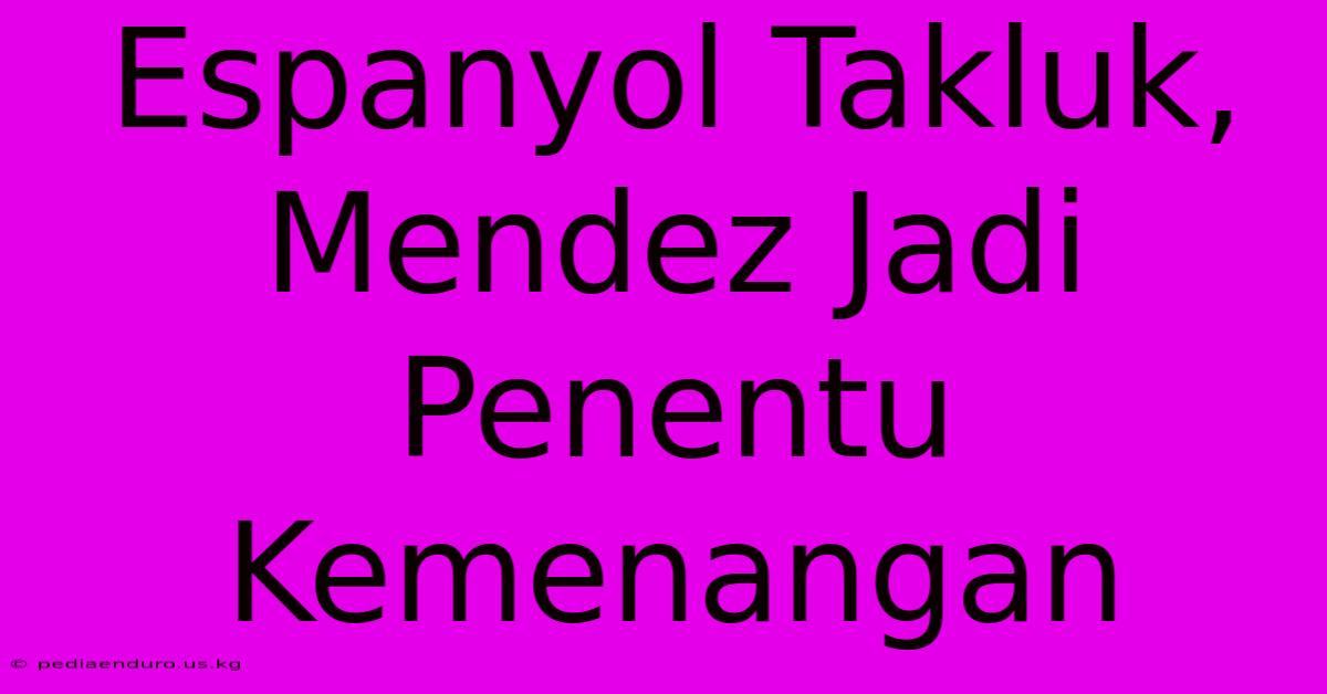 Espanyol Takluk, Mendez Jadi Penentu Kemenangan