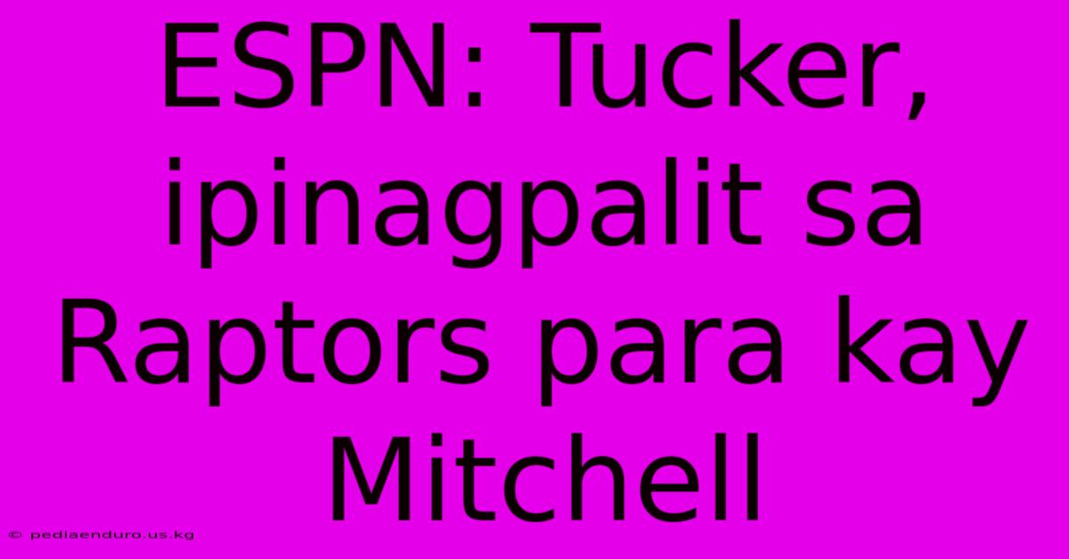 ESPN: Tucker, Ipinagpalit Sa Raptors Para Kay Mitchell