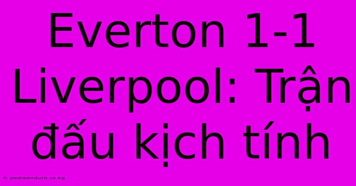 Everton 1-1 Liverpool: Trận Đấu Kịch Tính