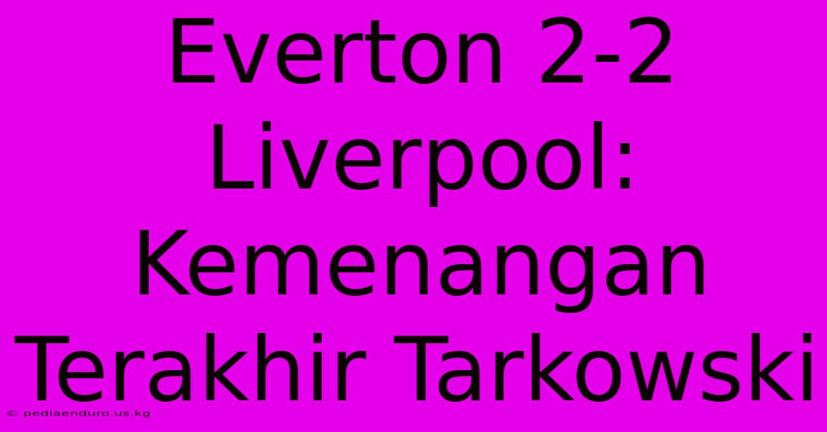 Everton 2-2 Liverpool: Kemenangan Terakhir Tarkowski