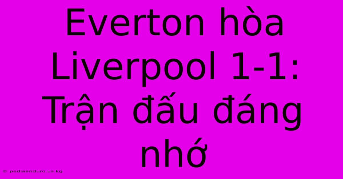 Everton Hòa Liverpool 1-1:  Trận Đấu Đáng Nhớ