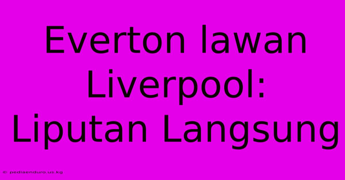 Everton Lawan Liverpool: Liputan Langsung