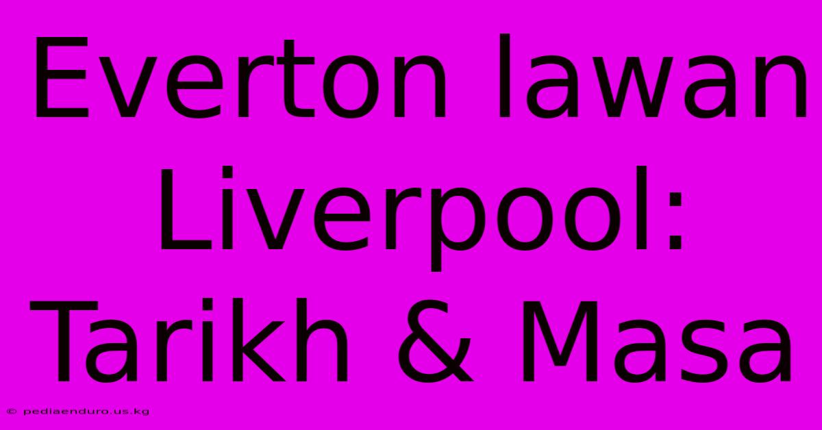 Everton Lawan Liverpool: Tarikh & Masa