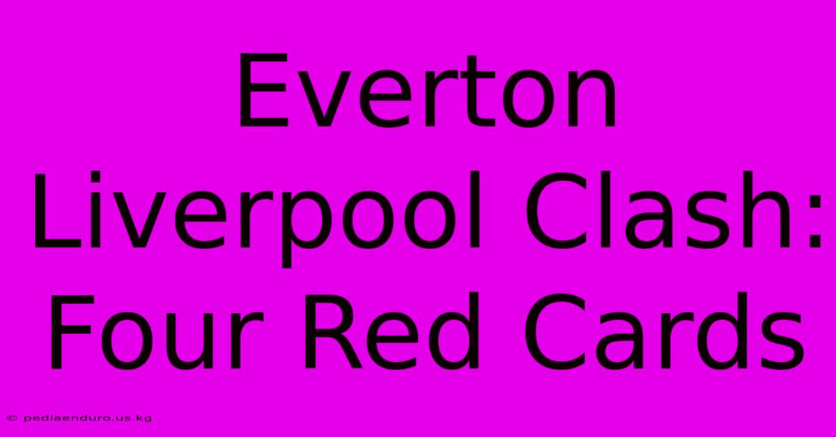 Everton Liverpool Clash: Four Red Cards