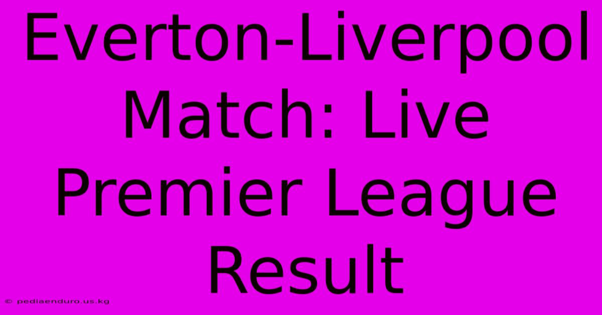 Everton-Liverpool Match: Live Premier League Result