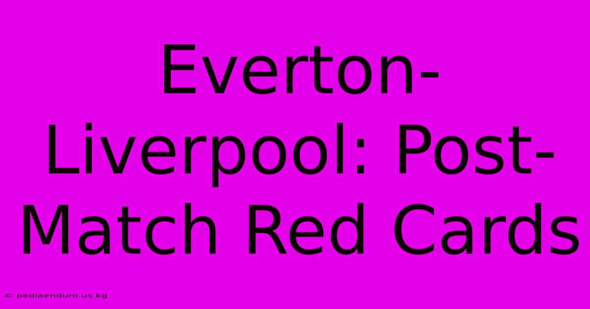 Everton-Liverpool: Post-Match Red Cards