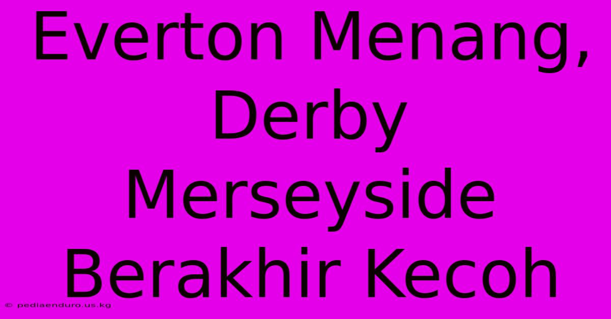 Everton Menang, Derby Merseyside Berakhir Kecoh