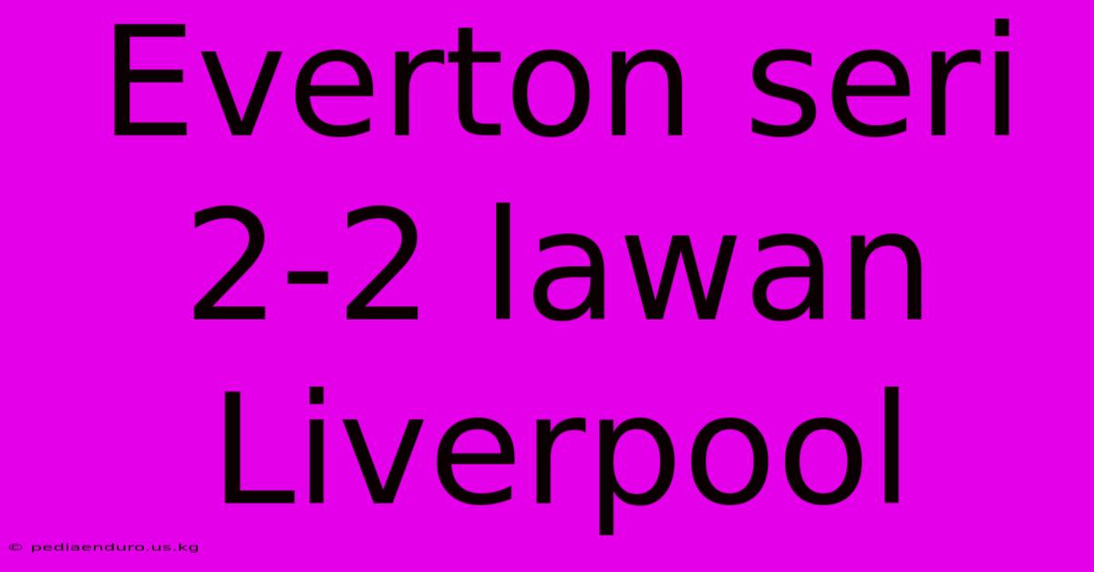 Everton Seri 2-2 Lawan Liverpool