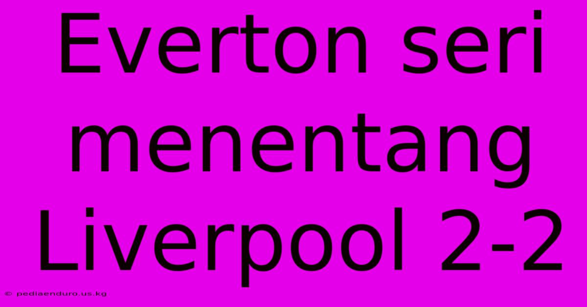 Everton Seri Menentang Liverpool 2-2