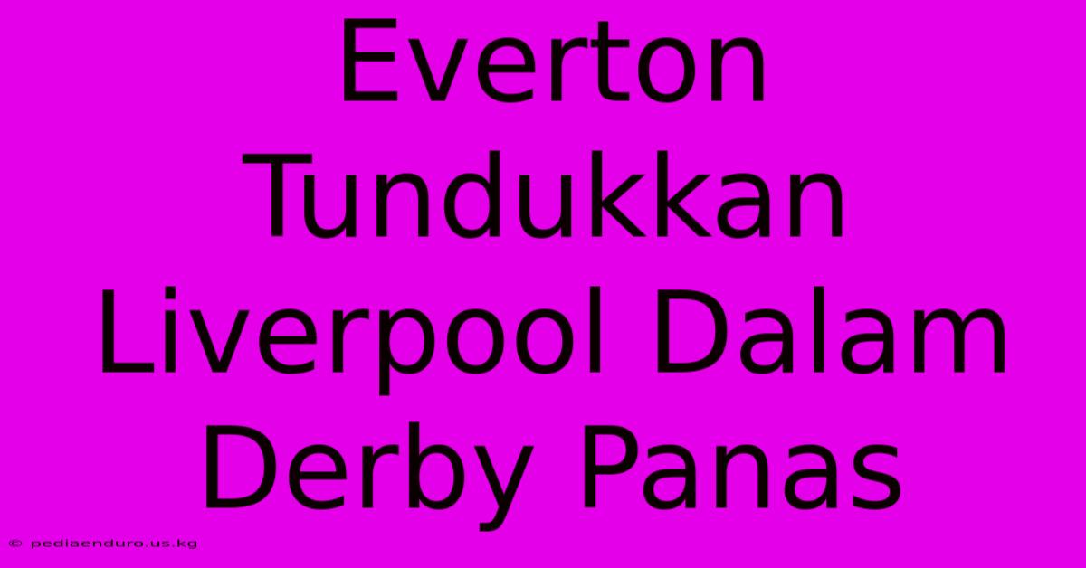 Everton Tundukkan Liverpool Dalam Derby Panas