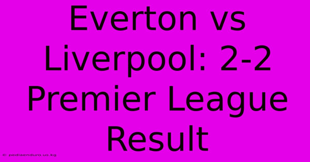 Everton Vs Liverpool: 2-2 Premier League Result