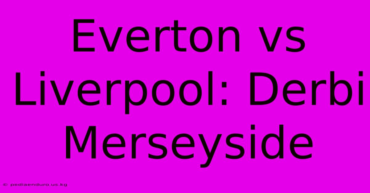 Everton Vs Liverpool: Derbi Merseyside