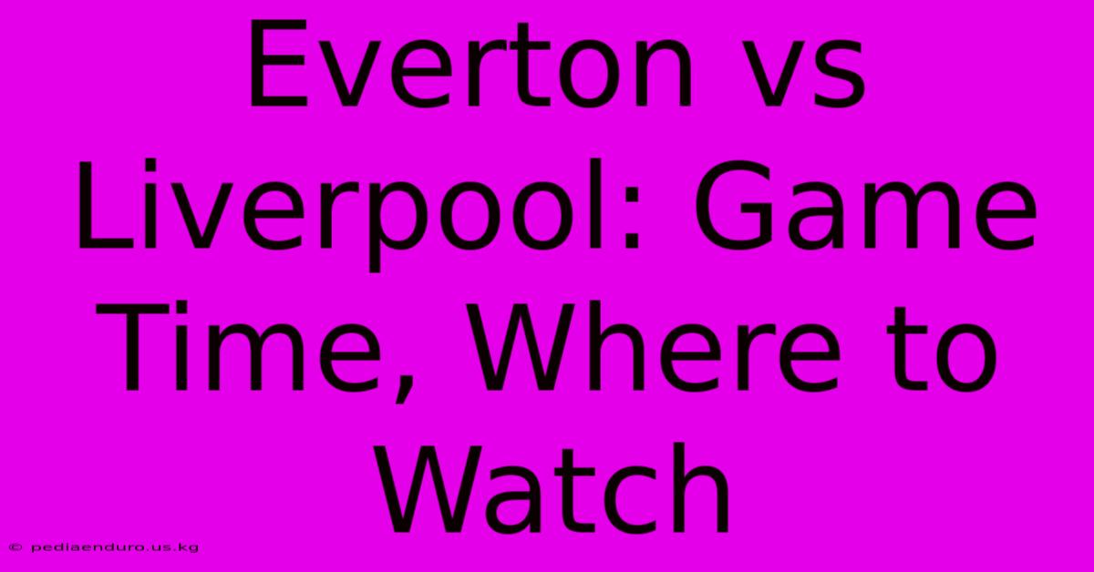 Everton Vs Liverpool: Game Time, Where To Watch