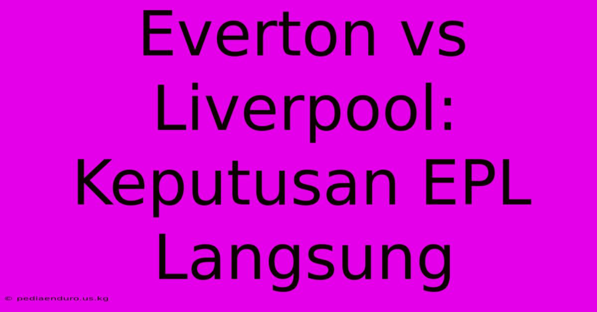 Everton Vs Liverpool: Keputusan EPL Langsung