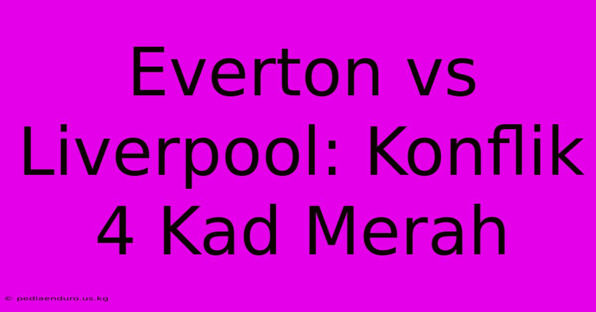 Everton Vs Liverpool: Konflik 4 Kad Merah