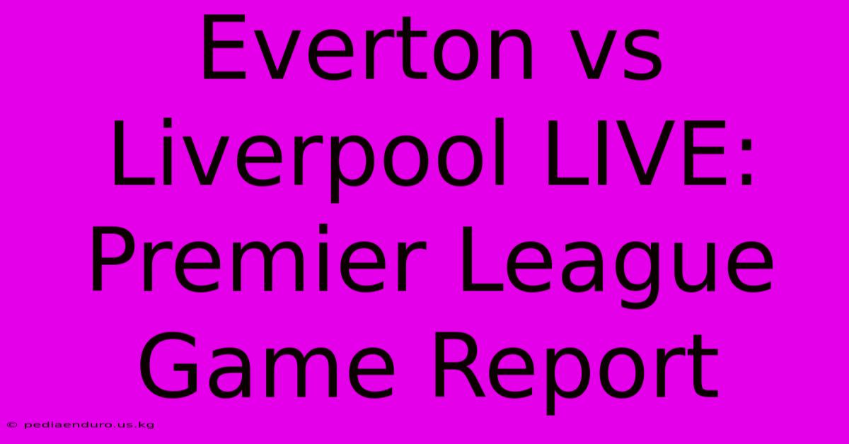 Everton Vs Liverpool LIVE: Premier League Game Report