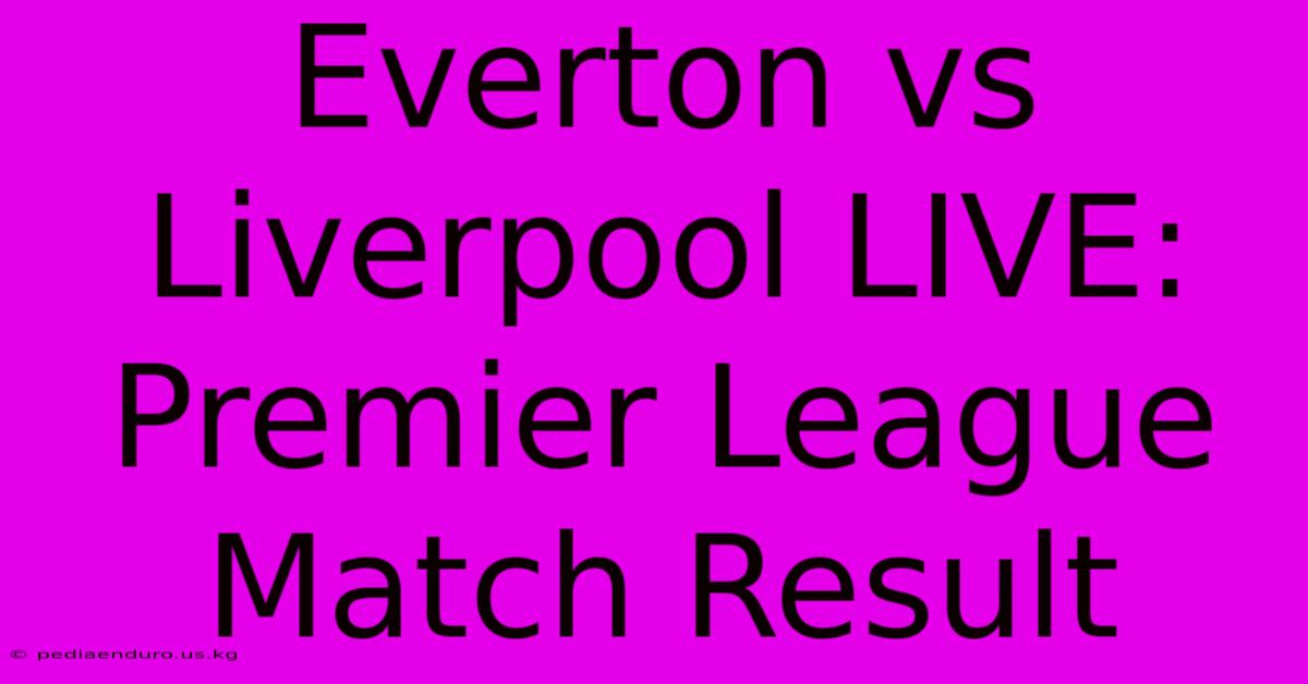 Everton Vs Liverpool LIVE: Premier League Match Result