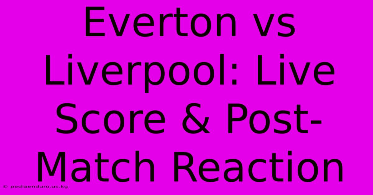 Everton Vs Liverpool: Live Score & Post-Match Reaction