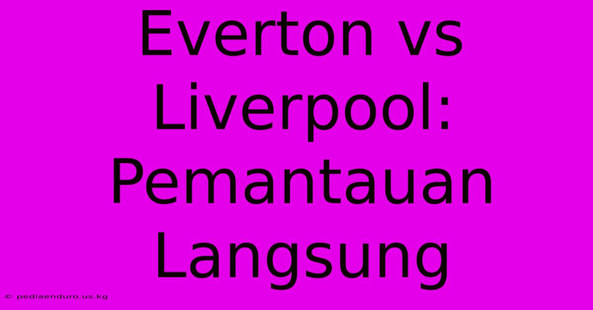 Everton Vs Liverpool: Pemantauan Langsung