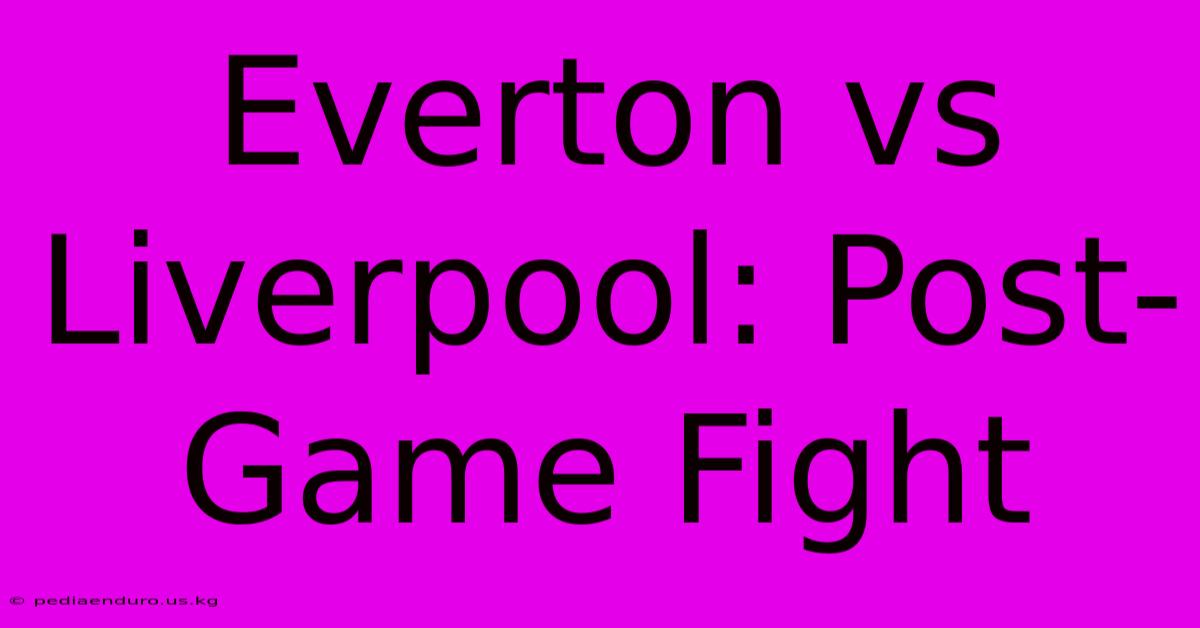 Everton Vs Liverpool: Post-Game Fight