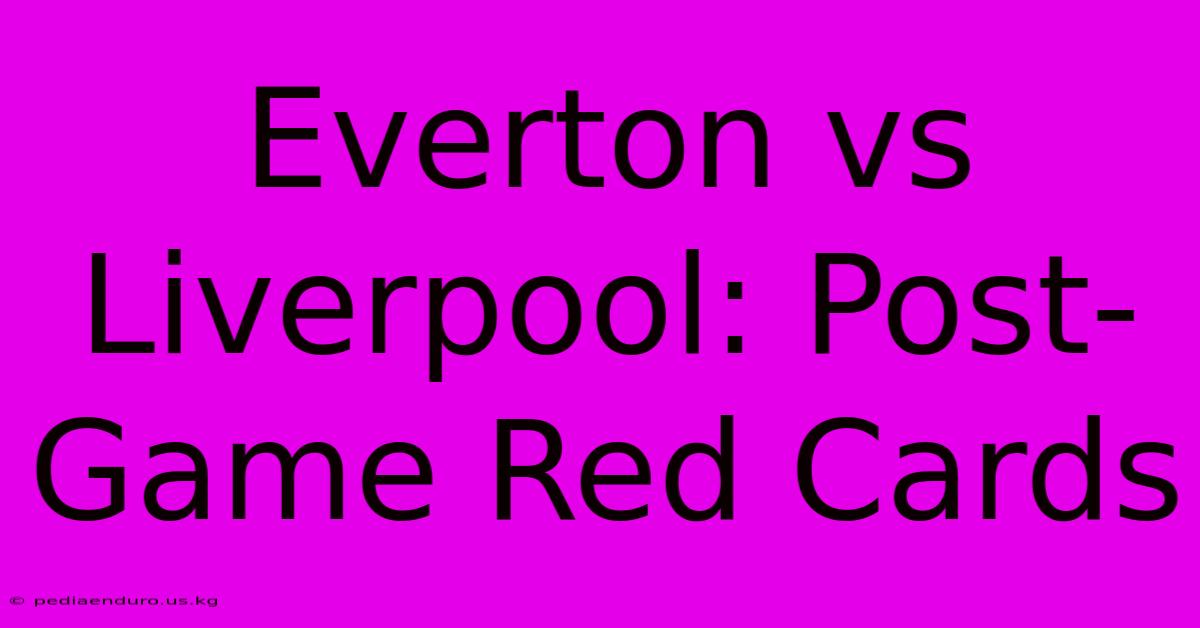 Everton Vs Liverpool: Post-Game Red Cards