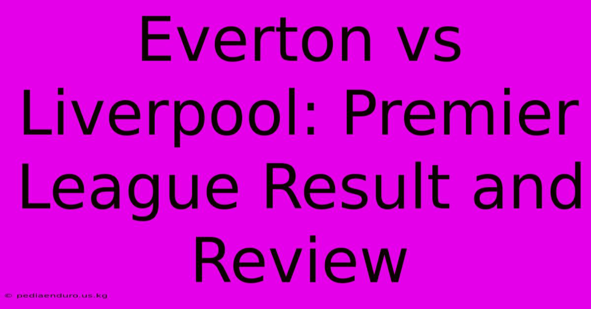 Everton Vs Liverpool: Premier League Result And Review