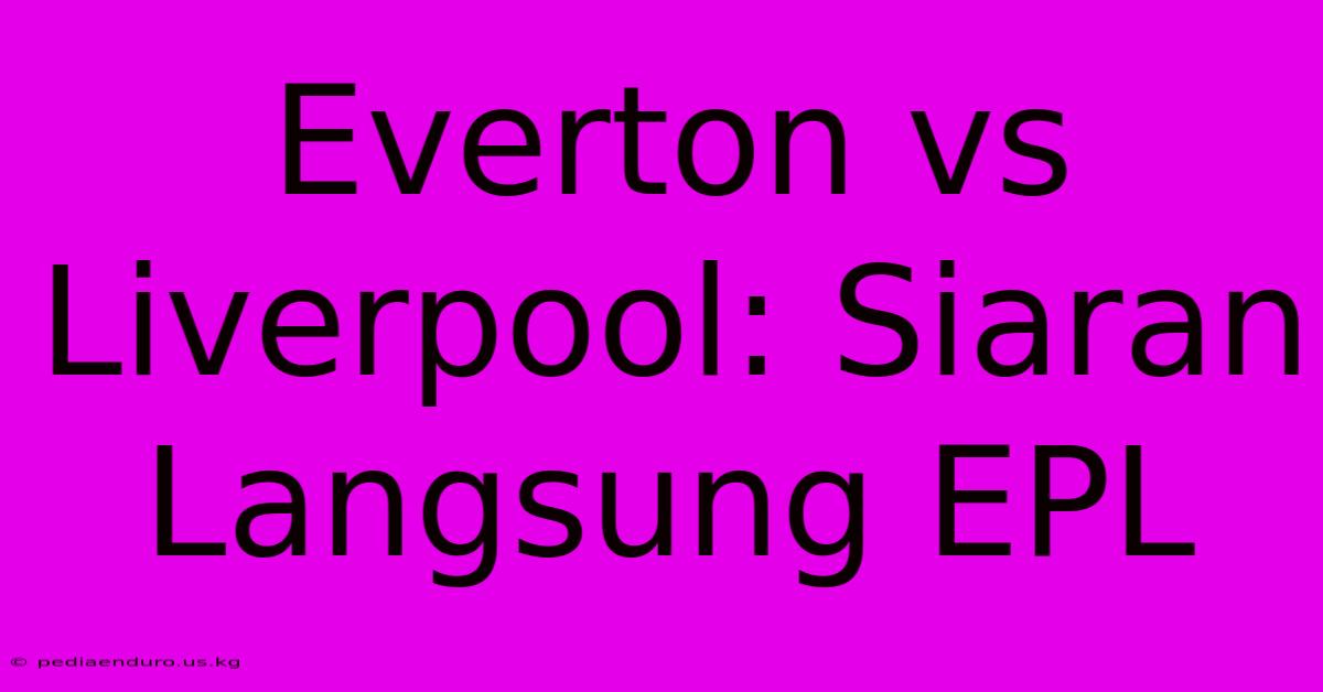 Everton Vs Liverpool: Siaran Langsung EPL