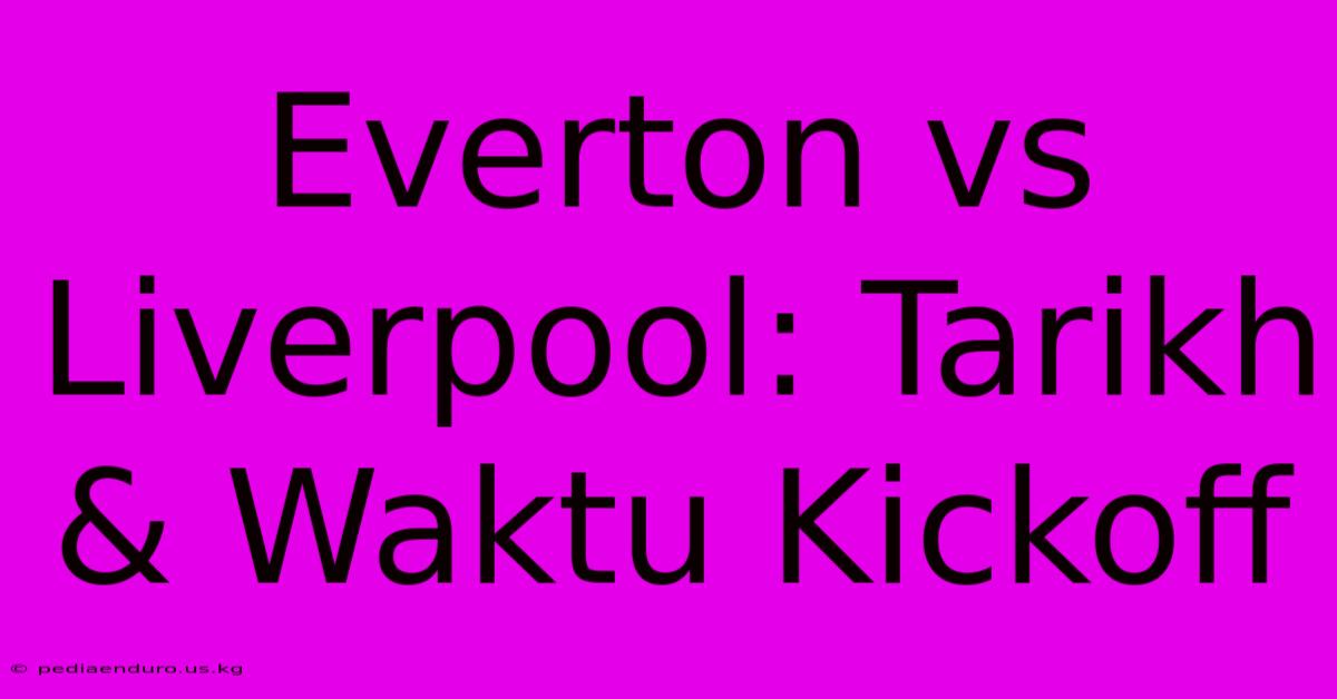 Everton Vs Liverpool: Tarikh & Waktu Kickoff